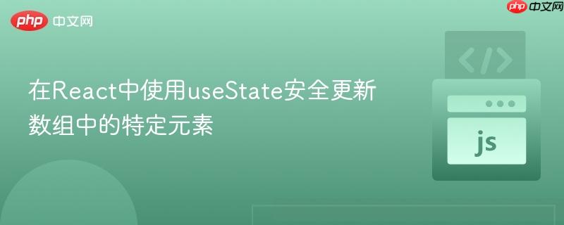 在React中使用useState安全更新数组中的特定元素
