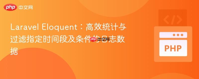 Laravel Eloquent:高效统计与过滤指定时间段及条件的日志数据