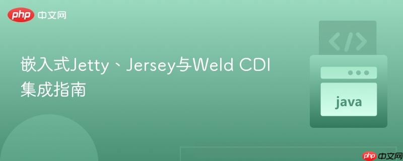 嵌入式Jetty、Jersey与Weld CDI集成指南
