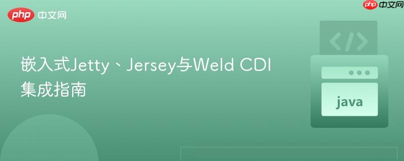 嵌入式Jetty、Jersey与Weld CDI集成指南