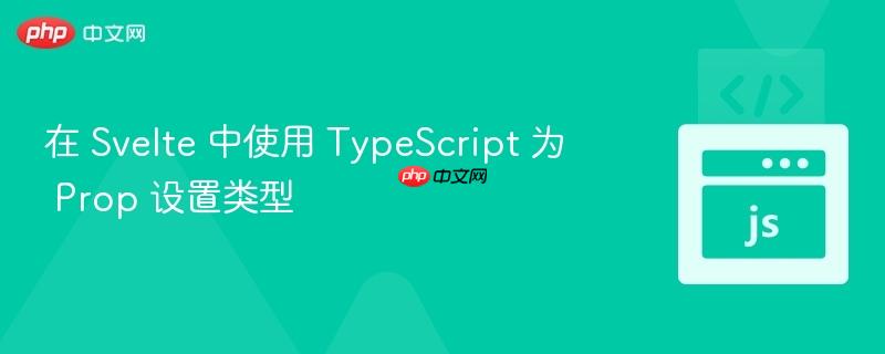 在 svelte 中使用 typescript 为 prop 设置类型