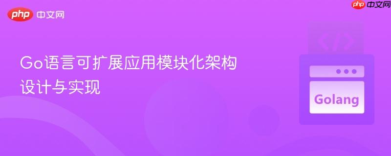 Go语言可扩展应用模块化架构设计与实现