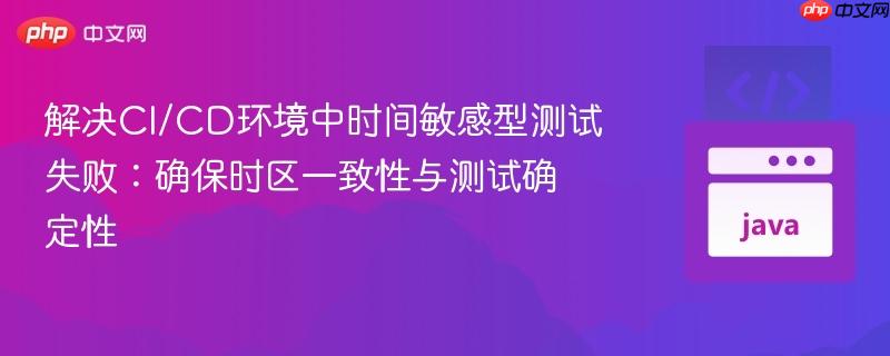 解决CI/CD环境中时间敏感型测试失败:确保时区一致性与测试确定性