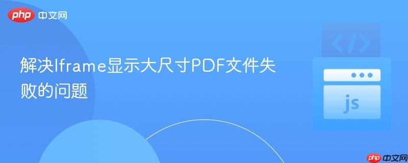 解决Iframe显示大尺寸PDF文件失败的问题