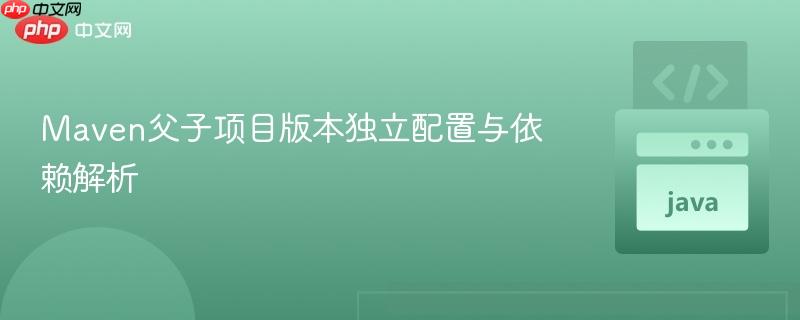 Maven父子项目版本独立配置与依赖解析