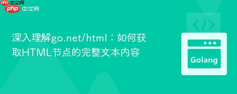 深入理解go.net/html：如何获取HTML节点的完整文本内容
