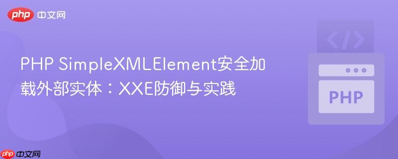 PHP SimpleXMLElement安全加载外部实体：XXE防御与实践