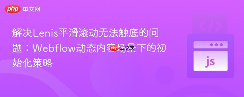解决Lenis平滑滚动无法触底的问题:Webflow动态内容场景下的初始化策略 解决Lenis平滑滚动无法触底的问题:Webflow动态内容场景下的初始化策略