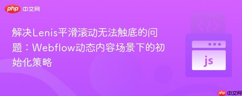 解决Lenis平滑滚动无法触底的问题：Webflow动态内容场景下的初始化策略