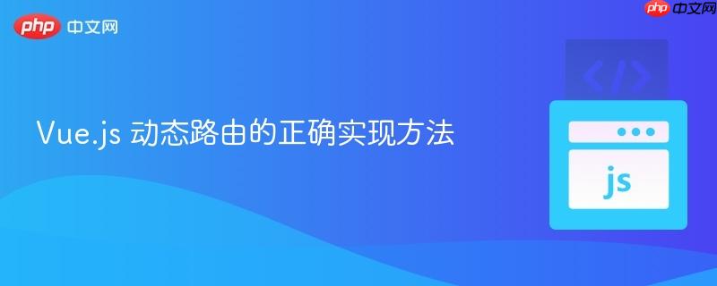 Vue.js 动态路由的正确实现方法