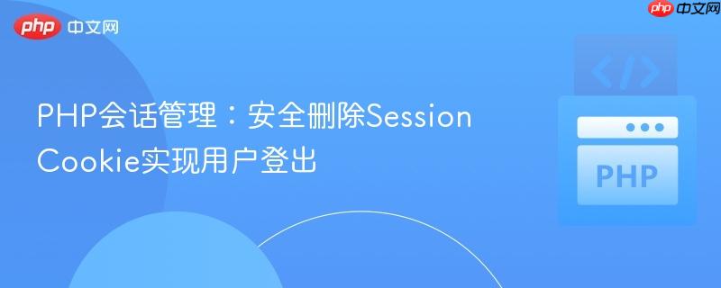 PHP会话管理：安全删除Session Cookie实现用户登出
