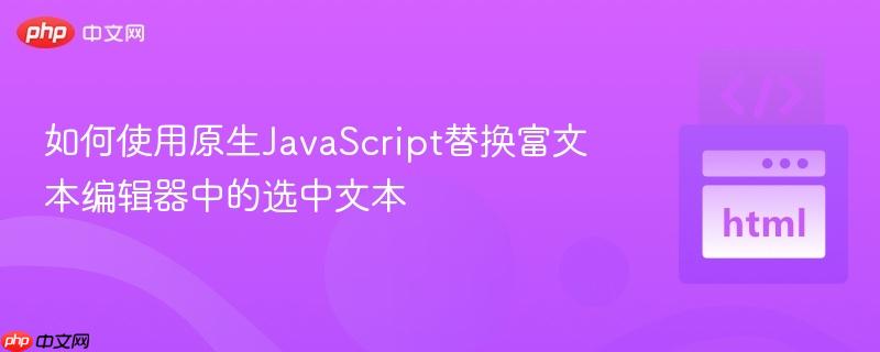如何使用原生JavaScript替换富文本编辑器中的选中文本