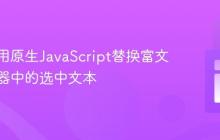 如何使用原生JavaScript替换富文本编辑器中的选中文本