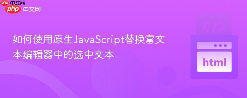 如何使用原生JavaScript替换富文本编辑器中的选中文本
