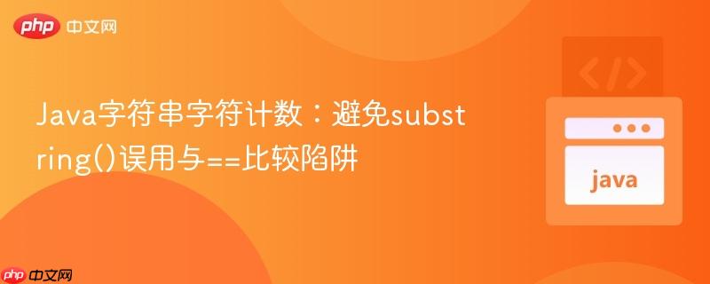 Java字符串字符计数:避免substring()误用与==比较陷阱