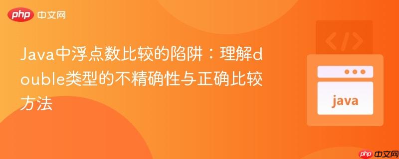Java中浮点数比较的陷阱:理解double类型的不精确性与正确比较方法