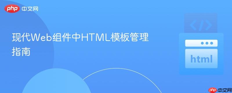 现代Web组件中HTML模板管理指南