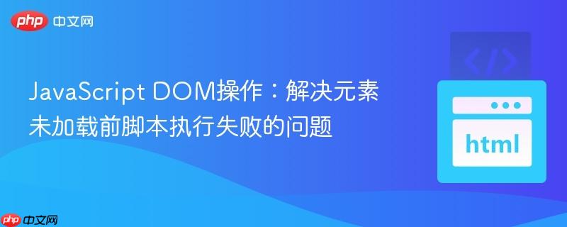 JavaScript DOM操作:解决元素未加载前脚本执行失败的问题