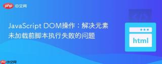JavaScript DOM操作：解决元素未加载前脚本执行失败的问题