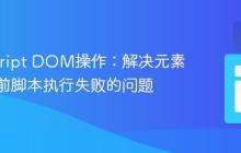 JavaScript DOM操作:解决元素未加载前脚本执行失败的问题