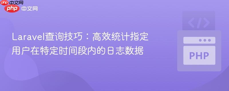 Laravel查询技巧:高效统计指定用户在特定时间段内的日志数据