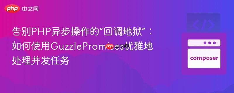告别PHP异步操作的“回调地狱”：如何使用GuzzlePromises优雅地处理并发任务