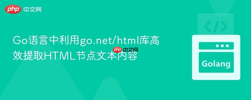 Go语言中利用go.net/html库高效提取HTML节点文本内容