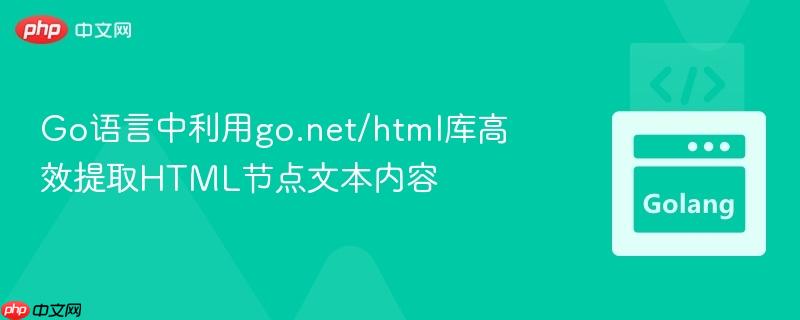 Go语言中利用go.net/html库高效提取HTML节点文本内容