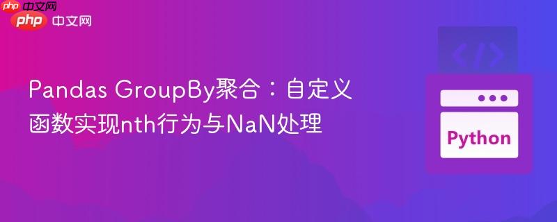 Pandas GroupBy聚合:自定义函数实现nth行为与NaN处理