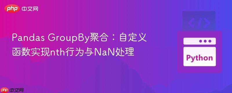 Pandas GroupBy聚合：自定义函数实现nth行为与NaN处理