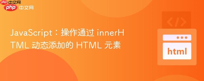 javascript:操作通过 innerhtml 动态添加的 html 元素