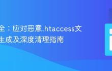 网站安全:应对恶意.htaccess文件反复生成及深度清理指南