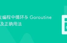 Go 并发编程中循环与 Goroutine 的陷阱及正确用法