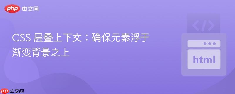 CSS 层叠上下文:确保元素浮于渐变背景之上