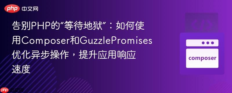 告别PHP的“等待地狱”：如何使用Composer和GuzzlePromises优化异步操作，提升应用响应速度