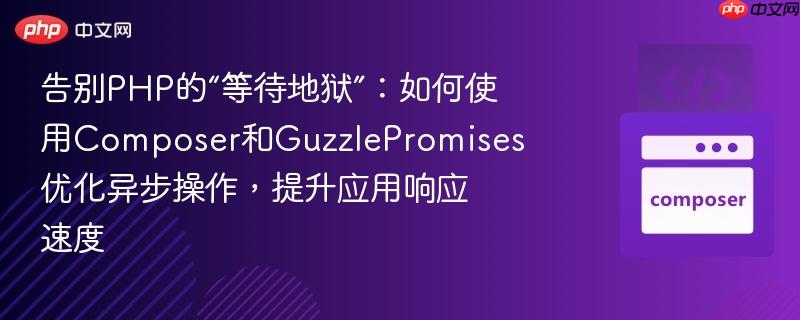 告别PHP的“等待地狱”：如何使用Composer和GuzzlePromises优化异步操作，提升应用响应速度