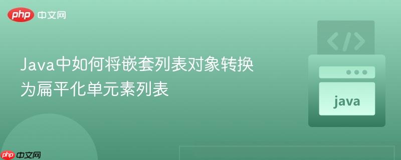 Java中如何将嵌套列表对象转换为扁平化单元素列表
