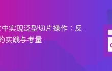 Go语言中实现泛型切片操作：反射机制的实践与考量