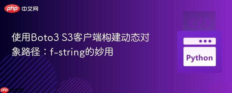 使用Boto3 S3客户端构建动态对象路径:f-string的妙用