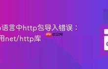 解决Go语言中http包导入错误：正确使用net/http库