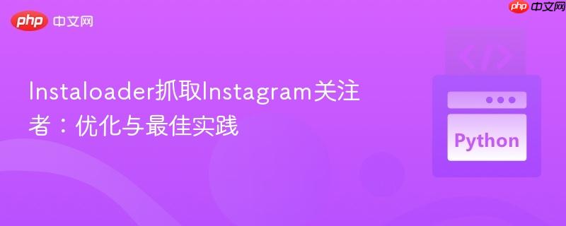 Instaloader抓取Instagram关注者:优化与最佳实践