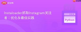 Instaloader抓取Instagram关注者：优化与最佳实践