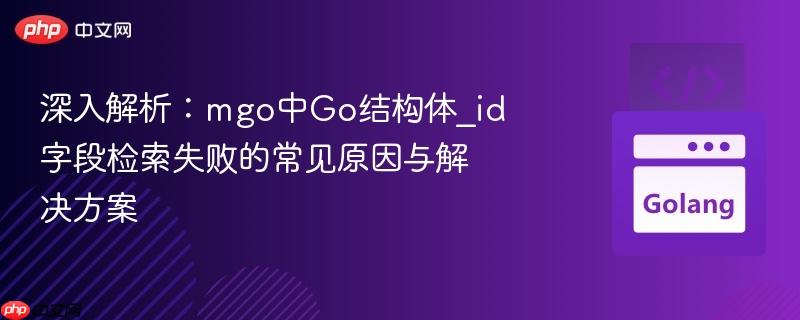 深入解析:mgo中Go结构体_id字段检索失败的常见原因与解决方案