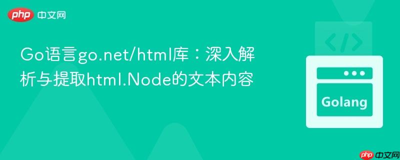 Go语言go.net/html库:深入解析与提取html.Node的文本内容
