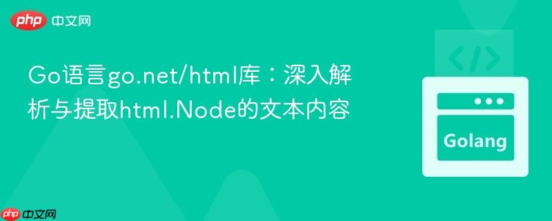 Go语言go.net/html库：深入解析与提取html.Node的文本内容