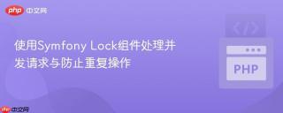 使用Symfony Lock组件处理并发请求与防止重复操作