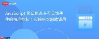 JavaScript 窗口焦点与可见性事件的精准控制：实现单次函数调用
