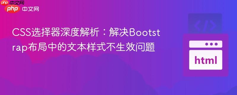CSS选择器深度解析：解决Bootstrap布局中的文本样式不生效问题
