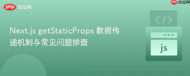 Next.js getStaticProps 数据传递机制与常见问题排查