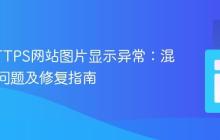 解决HTTPS网站图片显示异常:混合内容问题及修复指南